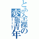 とある全裸の変態青年（カミーユ・ビダン）