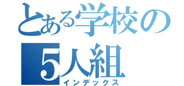 とある学校の５人組（インデックス）