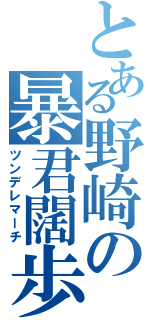 とある野崎の暴君闊歩（ツンデレマーチ）