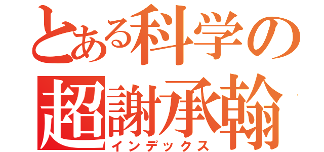 とある科学の超謝承翰（インデックス）