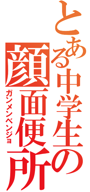 とある中学生の顔面便所（ガンメンベンジョ）