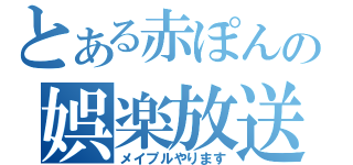 とある赤ぽんの娯楽放送（メイプルやります）