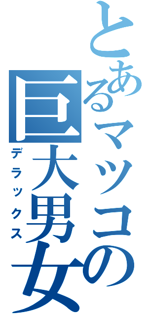 とあるマツコの巨大男女（デラックス）