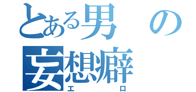 とある男の妄想癖（エロ）