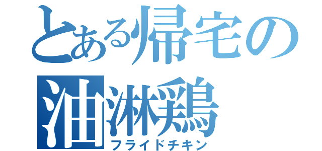 とある帰宅の油淋鶏（フライドチキン）