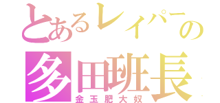 とあるレイパーの多田班長（金玉肥大奴）