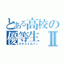 とある高校の優等生Ⅱ（カタストロフィ）