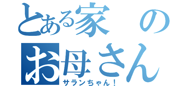 とある家のお母さん好きな（サランちゃん！）