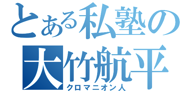 とある私塾の大竹航平（クロマニオン人）