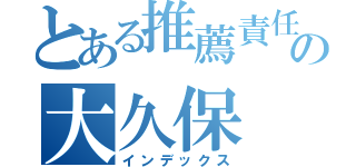 とある推薦責任者の大久保（インデックス）