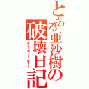 とある亜沙樹の破壊日記（デストロイヤーポエム）