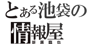 とある池袋の情報屋（折原臨也）