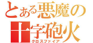 とある悪魔の十字砲火（クロスファイア）