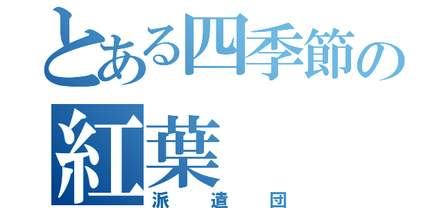 とある四季節の紅葉（派遣団）