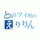 とあるツイ廃のえりりん（）