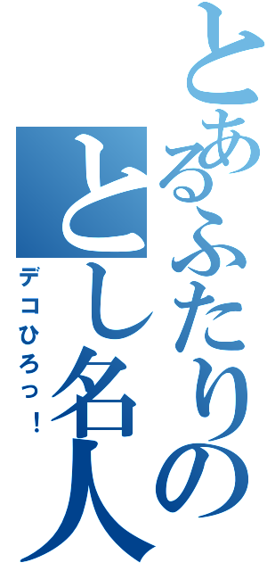 とあるふたりのとし名人（デコひろっ！）