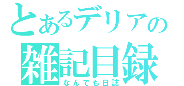 とあるデリアの雑記目録（なんでも日誌）