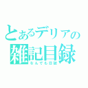 とあるデリアの雑記目録（なんでも日誌）