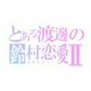 とある渡邊の鈴村恋愛Ⅱ（コキラブ！！）