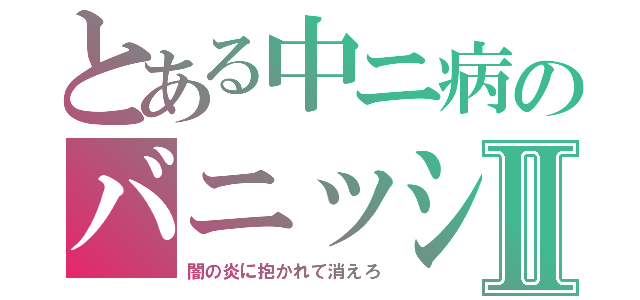 とある中ニ病のバニッシュメント・ディス・ワールドⅡ（闇の炎に抱かれて消えろ）