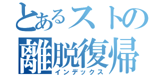 とあるストの離脱復帰（インデックス）