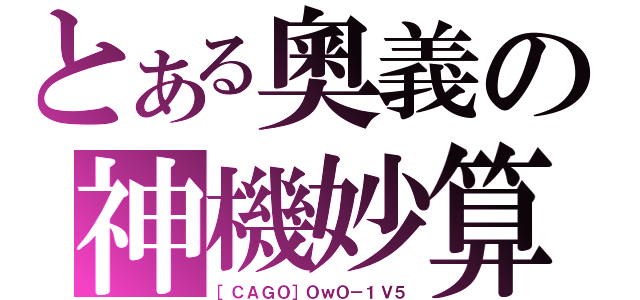 とある奧義の神機妙算（［ＣＡＧＯ］ＯｗＯ－１Ｖ５）