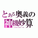 とある奧義の神機妙算（［ＣＡＧＯ］ＯｗＯ－１Ｖ５）