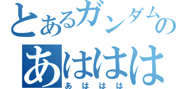 とあるガンダムのあははは（あははは）