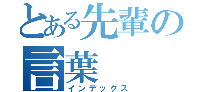 とある先輩の言葉（インデックス）