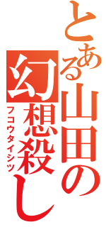 とある山田の幻想殺し（フコウタイシツ）