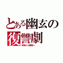 とある幽玄の復讐劇（有限から無限へ．．．）