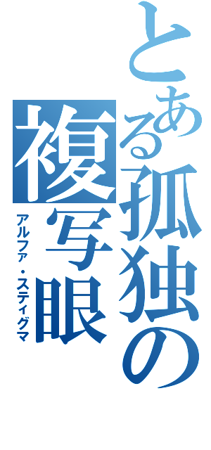 とある孤独の複写眼（アルファ・スティグマ）