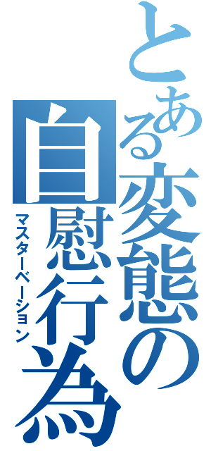 とある変態の自慰行為（マスターベーション）