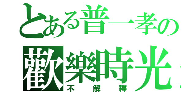 とある普一孝の歡樂時光（不解釋）