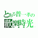 とある普一孝の歡樂時光（不解釋）