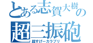 とある志賀大樹の超三振砲（超すげーカラブリ）