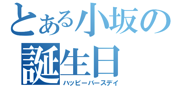 とある小坂の誕生日（ハッピーバースデイ）