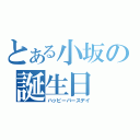 とある小坂の誕生日（ハッピーバースデイ）