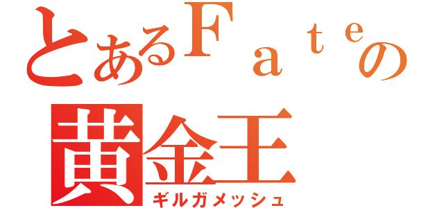 とあるＦａｔｅの黄金王（ギルガメッシュ）