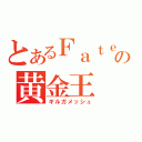 とあるＦａｔｅの黄金王（ギルガメッシュ）