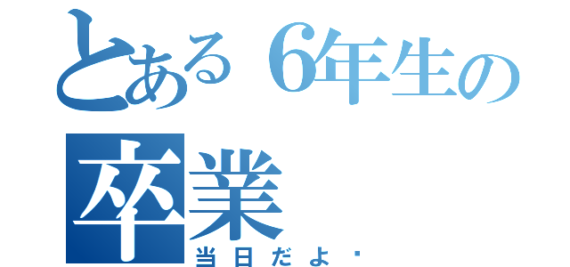 とある６年生の卒業（当日だよ♡）