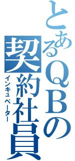 とあるＱＢの契約社員（インキュベーター）