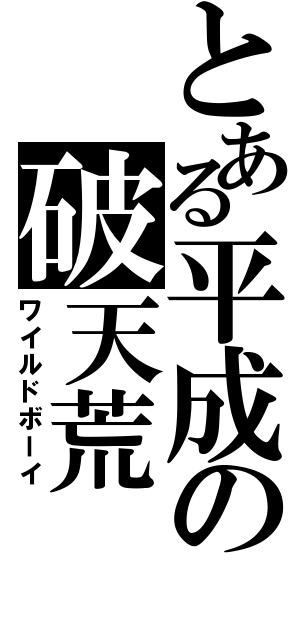 とある平成の破天荒（ワイルドボーイ）