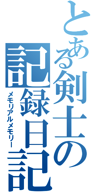 とある剣士の記録日記（メモリアルメモリー）