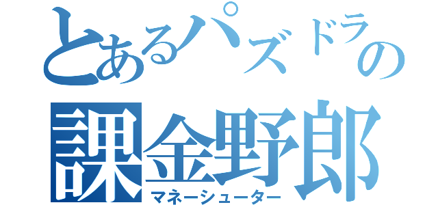 とあるパズドラの課金野郎（マネーシューター）