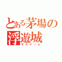 とある茅場の浮遊城（デスゲーム）