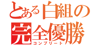 とある白組の完全優勝（コンプリート）