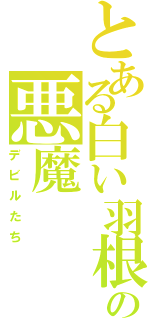 とある白い羽根の悪魔（デビルたち）