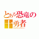 とある恐竜の十勇者（キョウリュウジャー）