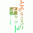 とある６２５のチャットだよ（ｈｉｒｏさん待ち）